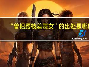 “曾把腰枝羞舞女”的出处是哪里