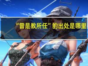 “曾是教所任”的出处是哪里