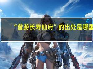 “曾游长寿仙府”的出处是哪里