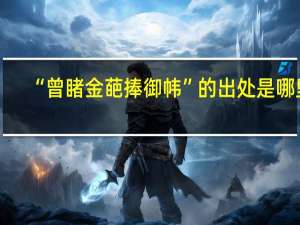 “曾睹金葩捧御帏”的出处是哪里