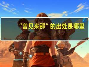 “曾见来那”的出处是哪里