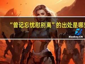 “曾记忘忧慰别离”的出处是哪里