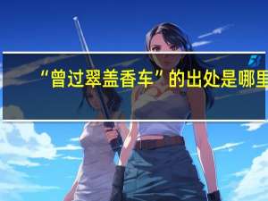 “曾过翠盖香车”的出处是哪里