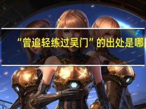 “曾追轻练过吴门”的出处是哪里