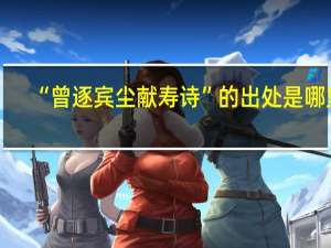 “曾逐宾尘献寿诗”的出处是哪里