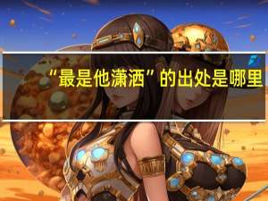 “最是他潇洒”的出处是哪里