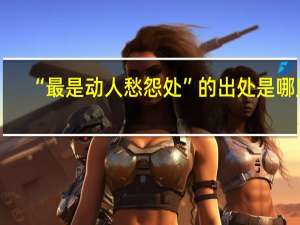 “最是动人愁怨处”的出处是哪里