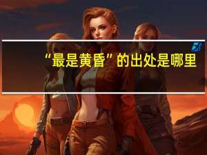 “最是黄昏”的出处是哪里