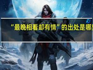 “最晚相看却有情”的出处是哪里