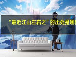 “最近江山左右之”的出处是哪里