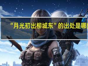 “月光初出柳城东”的出处是哪里
