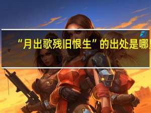 “月出歌残旧恨生”的出处是哪里