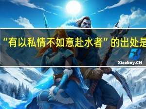 “有以私情不如意赴水者”的出处是哪里