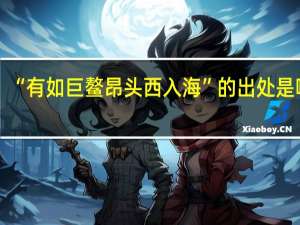 “有如巨鳌昂头西入海”的出处是哪里