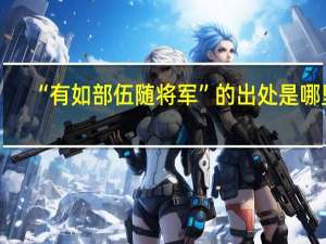 “有如部伍随将军”的出处是哪里