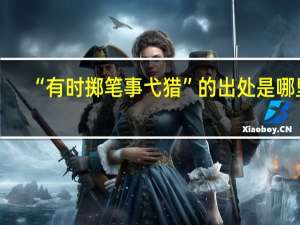 “有时掷笔事弋猎”的出处是哪里