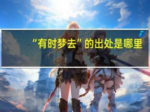 “有时梦去”的出处是哪里