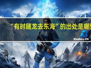 “有时随龙去东海”的出处是哪里