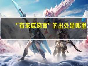 “有来咸鞠育”的出处是哪里