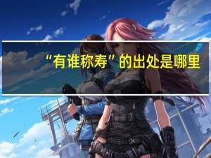 “有谁称寿”的出处是哪里