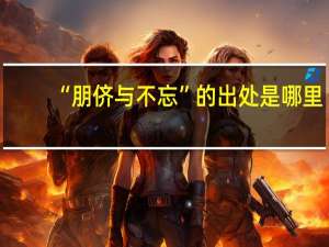 “朋侪与不忘”的出处是哪里