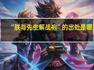 “朕与先生解战袍”的出处是哪里