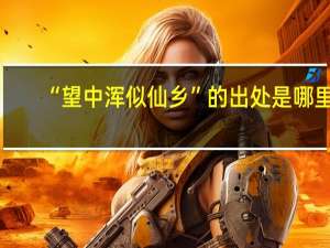 “望中浑似仙乡”的出处是哪里