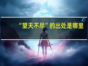 “望天不尽”的出处是哪里