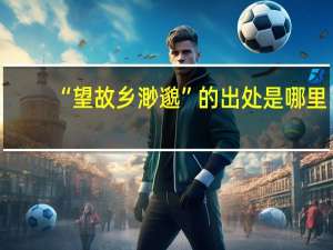 “望故乡渺邈”的出处是哪里
