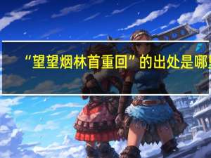 “望望烟林首重回”的出处是哪里