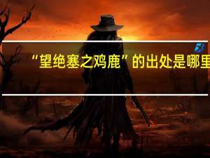 “望绝塞之鸡鹿”的出处是哪里