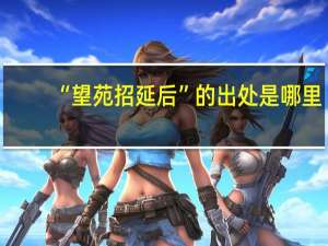 “望苑招延后”的出处是哪里