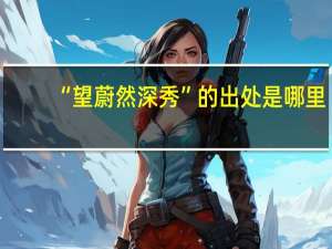 “望蔚然深秀”的出处是哪里