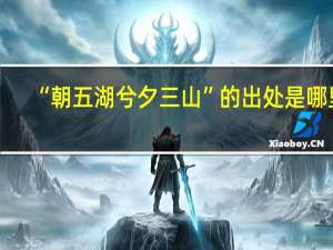“朝五湖兮夕三山”的出处是哪里