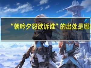 “朝吟夕怨欲诉谁”的出处是哪里