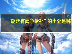 “朝廷有阙争拾补”的出处是哪里