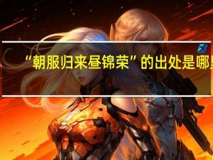 “朝服归来昼锦荣”的出处是哪里