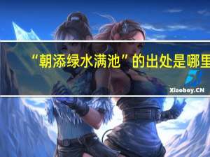 “朝添绿水满池”的出处是哪里