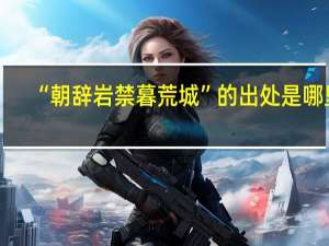 “朝辞岩禁暮荒城”的出处是哪里