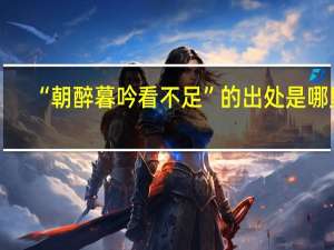 “朝醉暮吟看不足”的出处是哪里