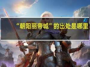 “朝阳丽帝城”的出处是哪里