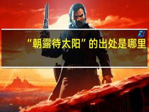 “朝露待太阳”的出处是哪里