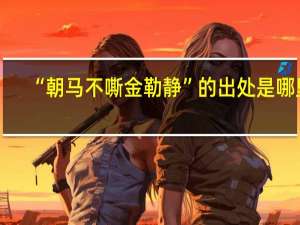 “朝马不嘶金勒静”的出处是哪里
