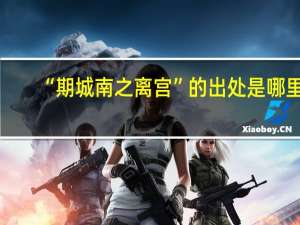 “期城南之离宫”的出处是哪里