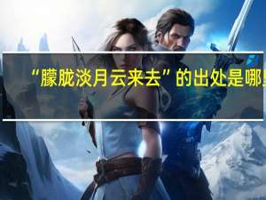 “朦胧淡月云来去”的出处是哪里