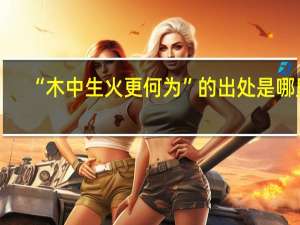 “木中生火更何为”的出处是哪里