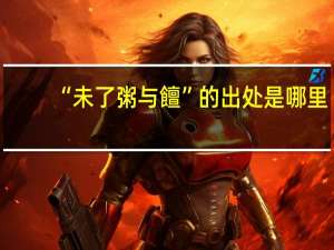“未了粥与饘”的出处是哪里