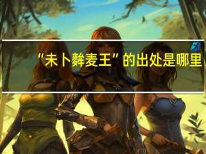 “未卜麰麦王”的出处是哪里
