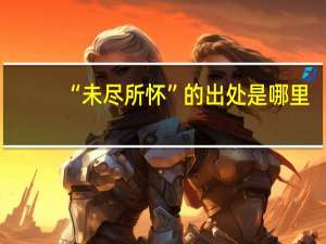 “未尽所怀”的出处是哪里