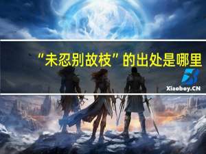 “未忍别故枝”的出处是哪里